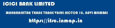 ICICI BANK LIMITED  MAHARASHTRA THANE THANE VASHI SECTOR 18, NAVI MUMBAI  ifsc code
